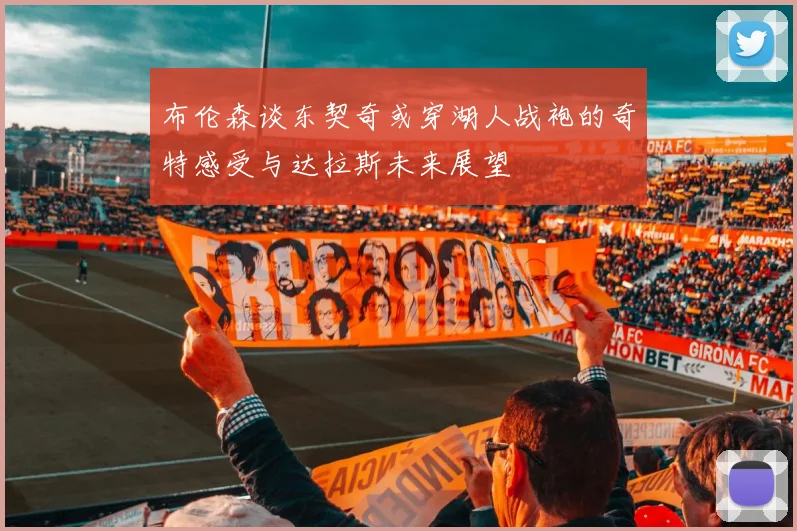 布伦森谈东契奇或穿湖人战袍的奇特感受与达拉斯未来展望