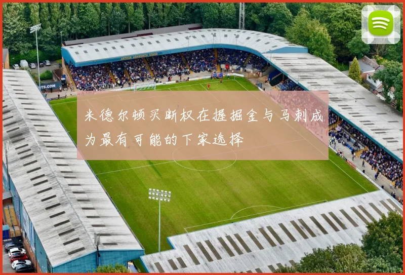 米德尔顿买断权在握掘金与马刺成为最有可能的下家选择
