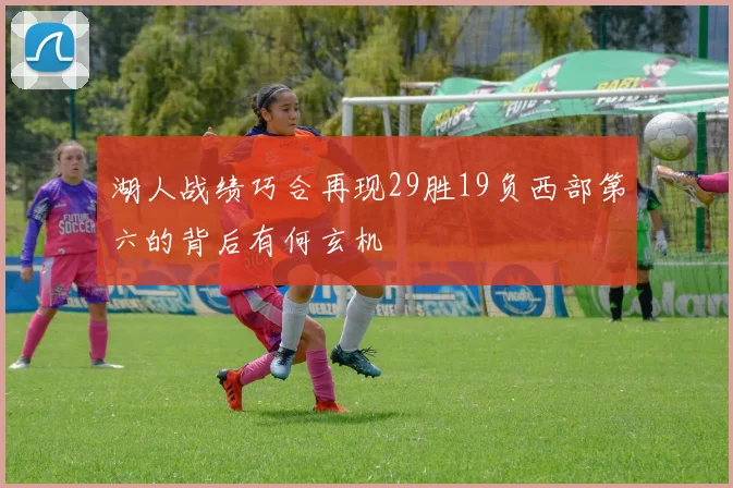 湖人战绩巧合再现29胜19负西部第六的背后有何玄机