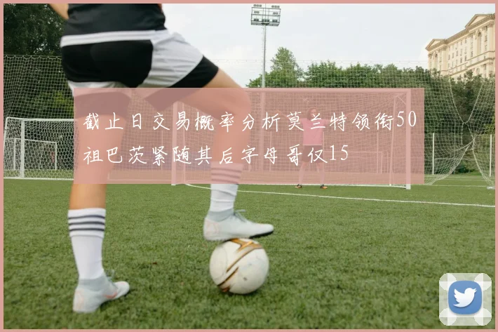 截止日交易概率分析莫兰特领衔50祖巴茨紧随其后字母哥仅15