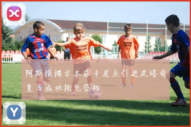 阿斯报揭示本菲卡差点引进皮塔奇皇马成功抢先签约