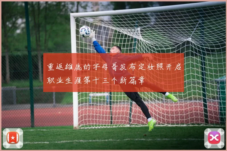 重返雄鹿的字母哥发布定妆照开启职业生涯第十三个新篇章