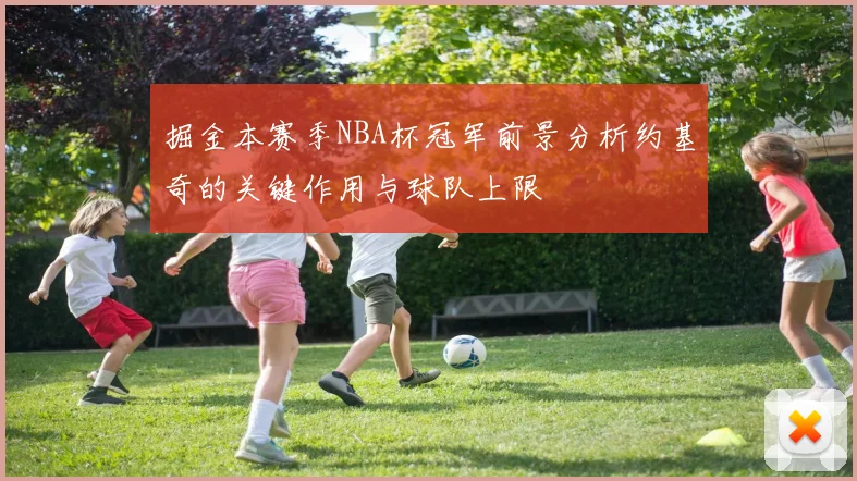 掘金本赛季NBA杯冠军前景分析约基奇的关键作用与球队上限