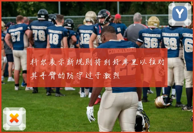 科尔表示新规则将利好库里以往对其手臂的防守过于激烈