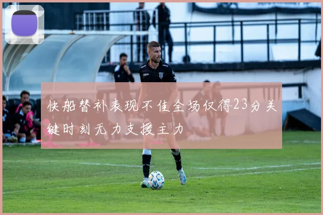 快船替补表现不佳全场仅得23分关键时刻无力支援主力