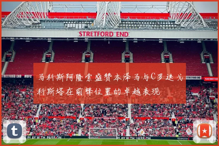 马科斯阿隆索盛赞本泽马与C罗迭戈科斯塔在前锋位置的卓越表现