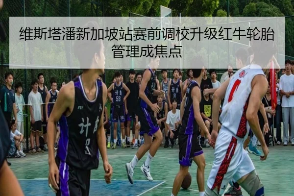 维斯塔潘新加坡站赛前调校升级红牛轮胎管理成焦点 | kaiyun